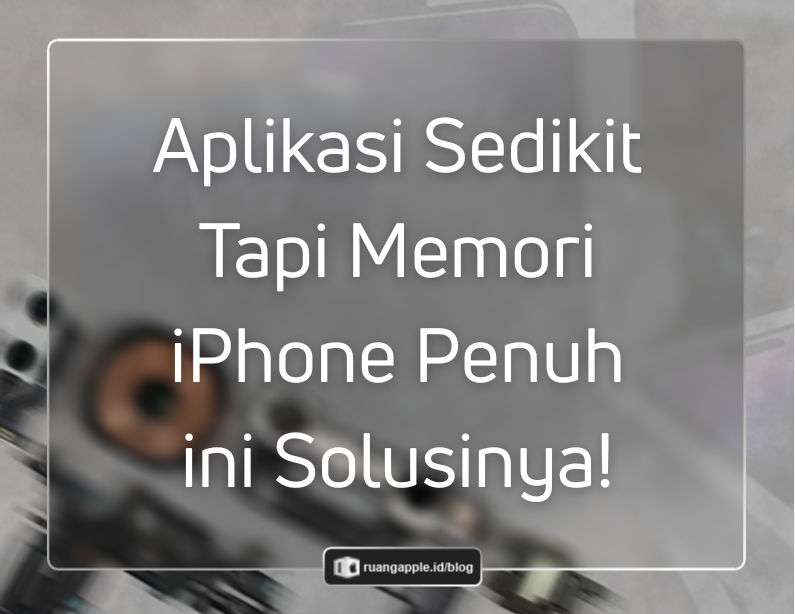 Solusi Memori iPhone Penuh Padahal Aplikasi Sedikit yang Ampuh