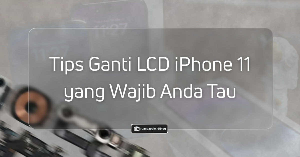 Ganti LCD iPhone 11: Harga, Pilihan Kualitas, dan Tipsnya